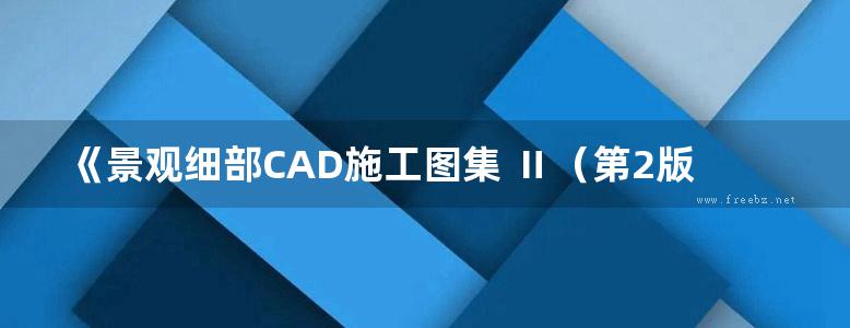 《景观细部CAD施工图集 Ⅱ（第2版）》陈显阳、樊思亮